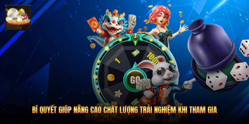 Bí quyết giúp nâng cao chất lượng trải nghiệm khi tham gia 