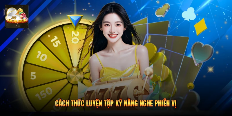 Cách thức luyện tập kỹ năng nghe phiên vị