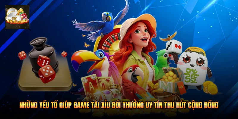 Những yếu tố giúp game tài xỉu đổi thưởng uy tín thu hút cộng đồng