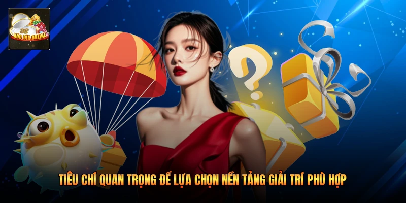 Tiêu chí quan trọng để lựa chọn nền tảng giải trí phù hợp 