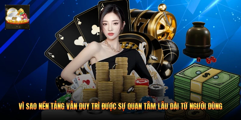 Vì sao nền tảng vẫn duy trì được sự quan tâm lâu dài từ người dùng 