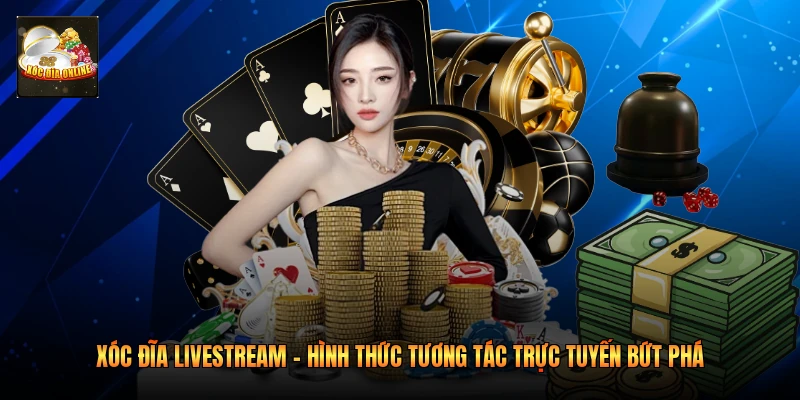 Xóc Đĩa Livestream – Hình Thức Tương Tác Trực Tuyến Bứt Phá